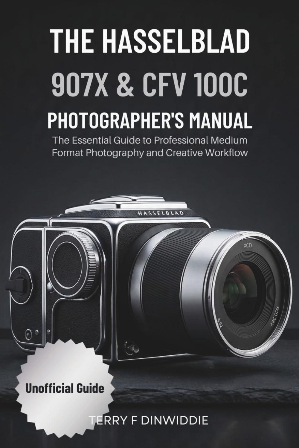THE HASSELBLAD 907X & CFV 100C PHOTOGRAPHER’S MANUAL: The Essential Guide to Professional Medium Format Photography and Creative Workflow (The Mirrorless Camera Masterwork Series)