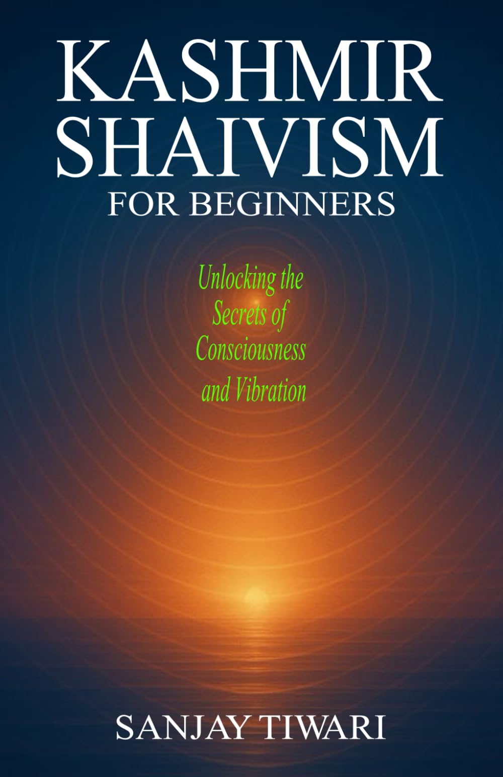 Kashmir Shaivism for Beginners: Unlocking the Secrets of Consciousness and Vibration