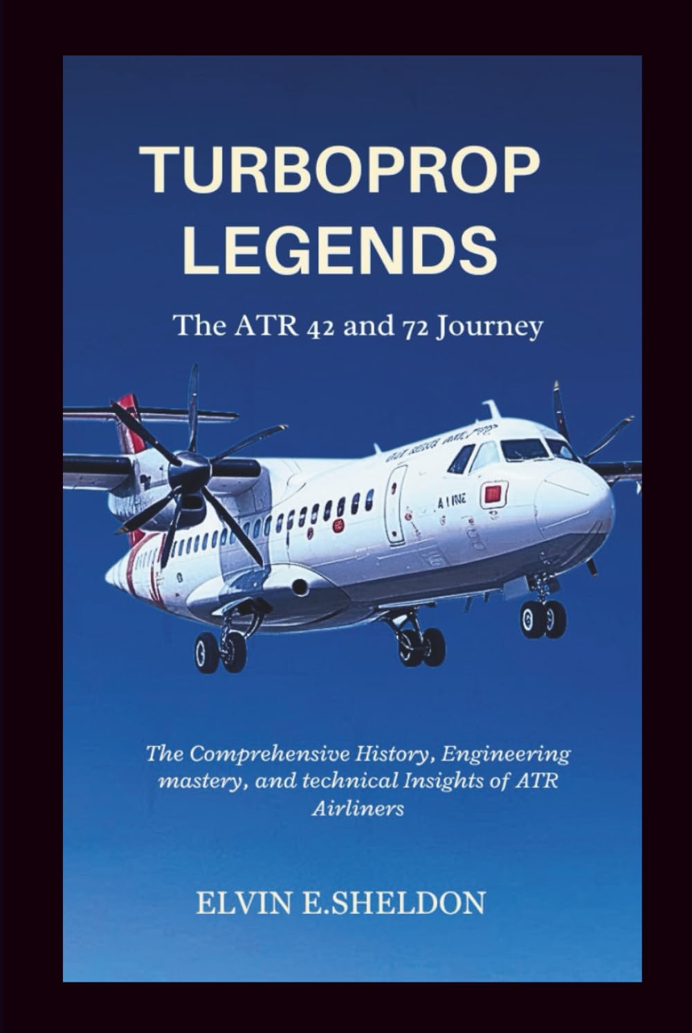 Turboprop Legends: The ATR 42 and 72 Journey: The Comprehensive History, Engineering mastery, and technical Insights of ATR Airliners