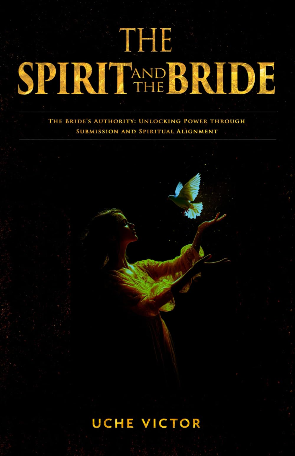 The Spirit and the Bride: The Bride’s Authority: Unlocking Power through Submission and Spiritual Alignment (Courts of Heaven Prayers)