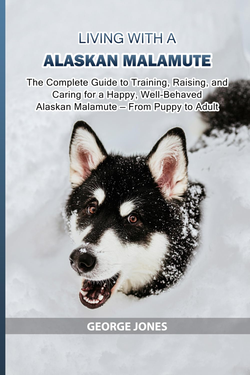 Living with a Alaskan Malamute: The Complete Guide to Training, Raising, and Caring for a Happy, Well-Behaved Alaskan Malamute — From Puppy to Adult