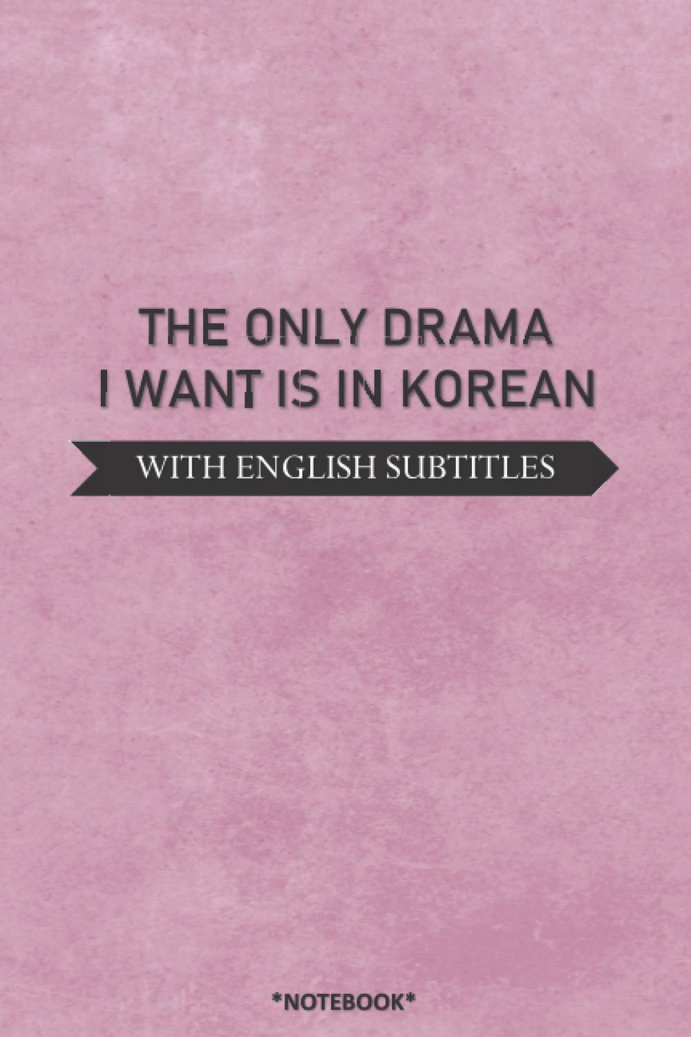 THE ONLY DRAMA I WANT IS IN KOREAN: K-DRAMA Journal Diary Notebook,Kdrama Merchandise & Accessories perfect gift for KOREAN DRAMA, KPOP fans and teen girls and boys,120 lined pages 6x9 inches.