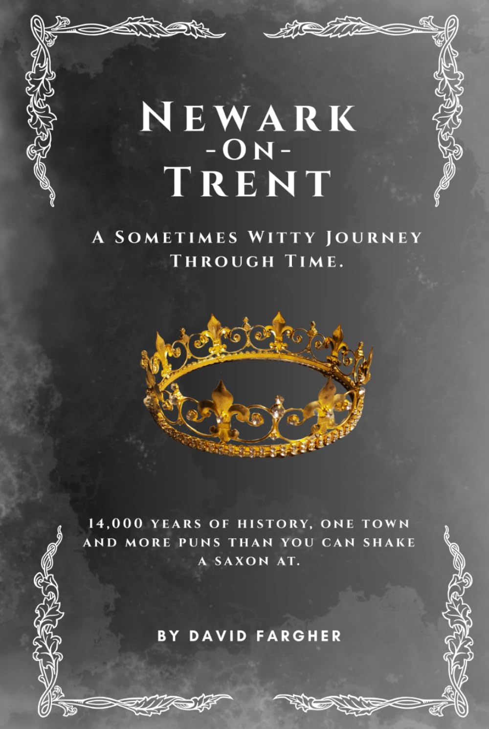 Newark On Trent - A Sometimes Witty Journey Through Time: 14,000 years of history, one town, and more puns than you can shake a saxon at (Newark On Trent - The History and The Buldings)
