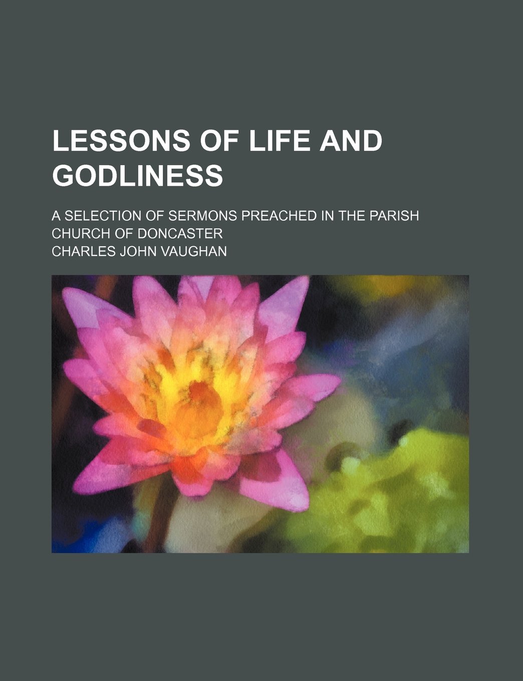 Lessons of Life and Godliness; A Selection of Sermons Preached in the Parish Church of Doncaster