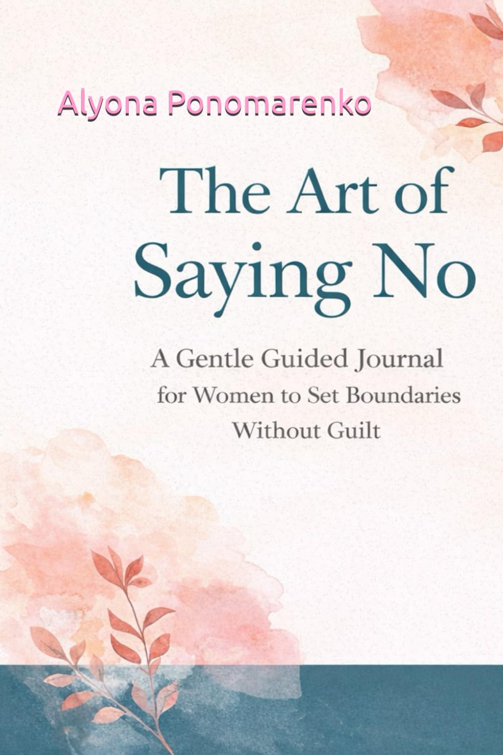 The Art of Saying No: A Gentle Guided Journal for Women to Set Boundaries Without Guilt