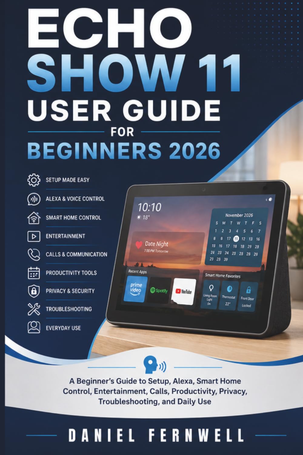 Echo Show 11 User Guide for beginners 2026: A Beginner’s Guide to Setup, Alexa, Smart Home Control, Entertainment, Calls, Productivity, Privacy, Troubleshooting, and Daily Use