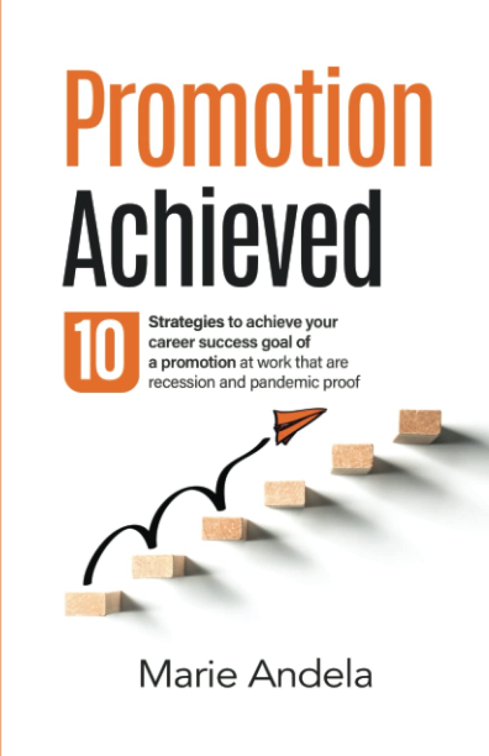 Promotion Achieved: Ten Strategies to Achieve Your Career Success Goal of A Promotion at Work That are Recession and Pandemic Proof