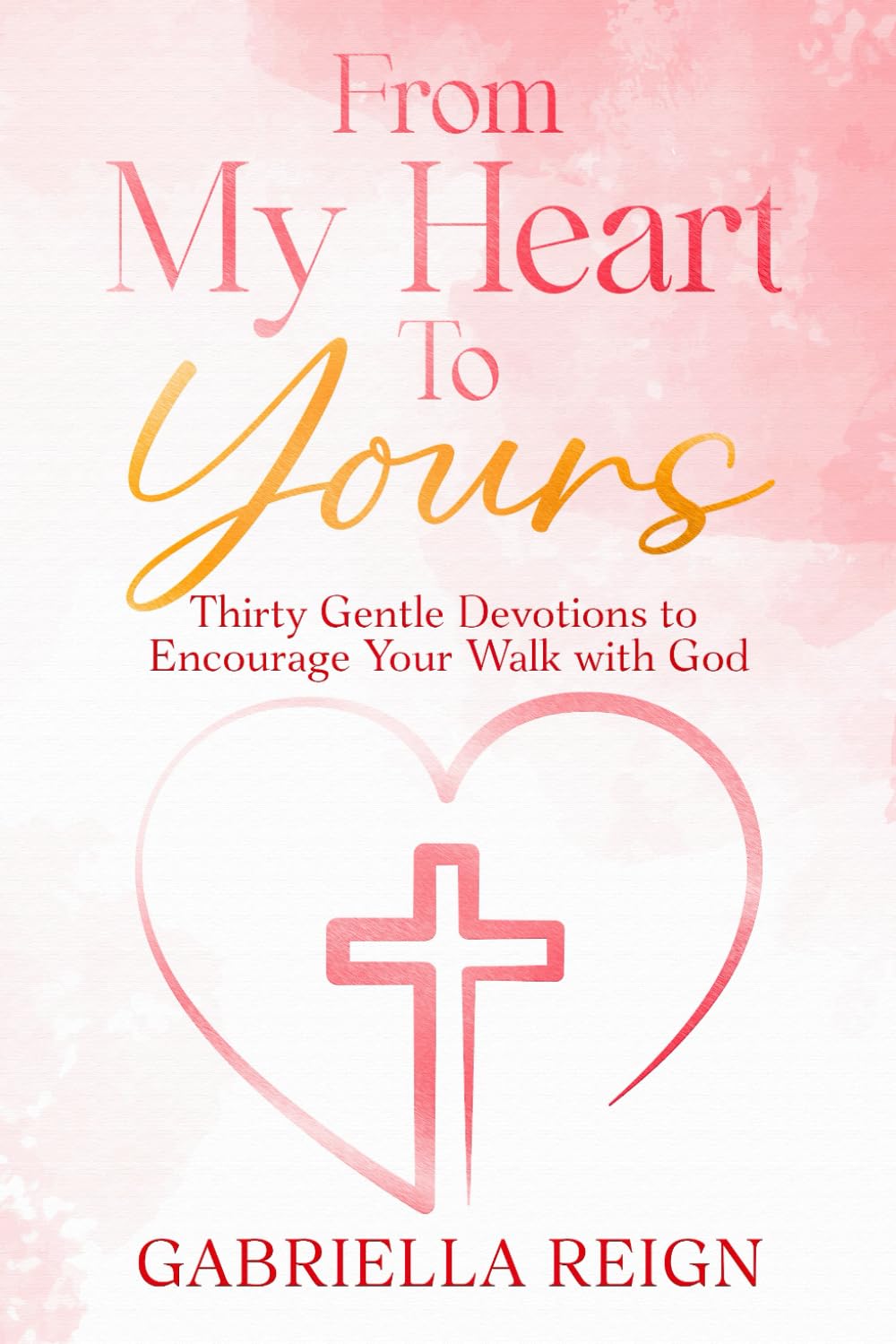 From My Heart to Yours: Thirty Gentle Devotions to Encourage Your Walk with God