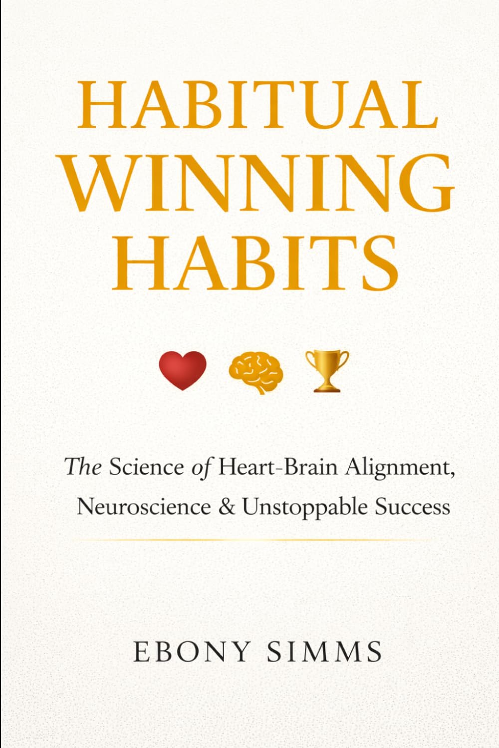 Habitual Winning Habits: The Science of Heart-Brain Alignment, Neuroscience & Unstoppable Success