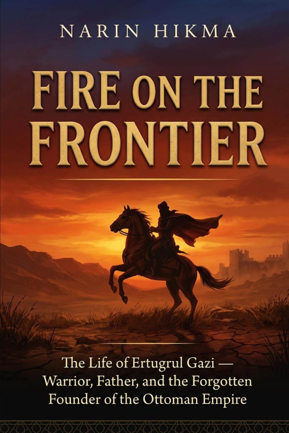 Fire on the Frontier: The Life of Ertugrul Gazi — Warrior, Father, and the Forgotten Founder of the Ottoman Empire