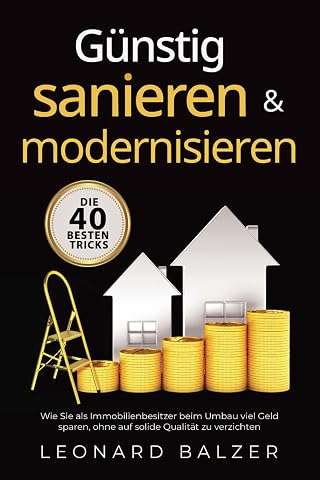 G&uuml;nstig sanieren &amp; modernisieren &ndash; Die 40 besten Tricks: Wie Sie als Immobilienbesitzer beim Umbau viel Geld sparen, ohne auf solide Qualit&auml;t zu verzichten (German Edition)