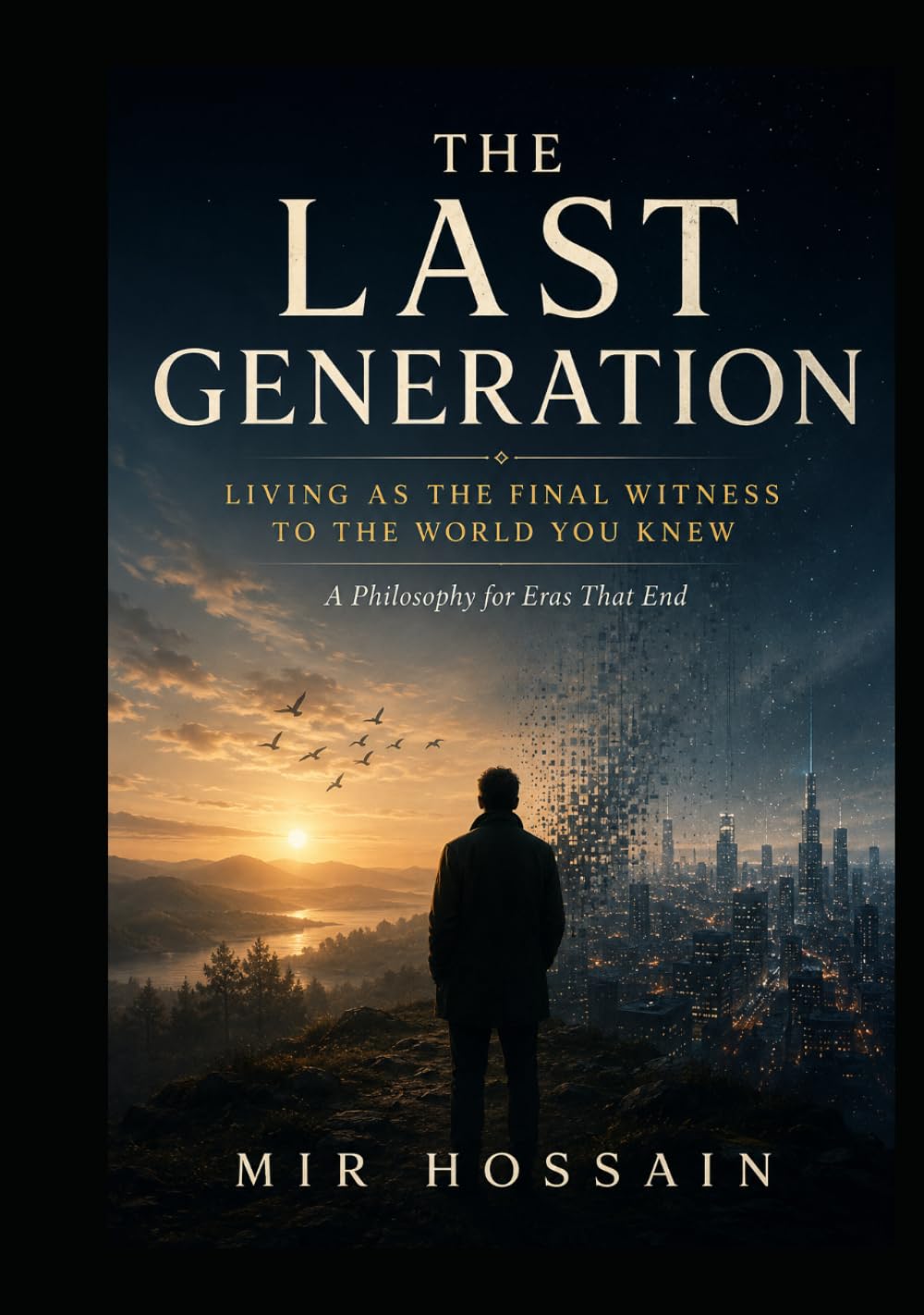 THE LAST GENERATION Living as the Final Witness to the World You Knew: A Philosophy for Eras That End