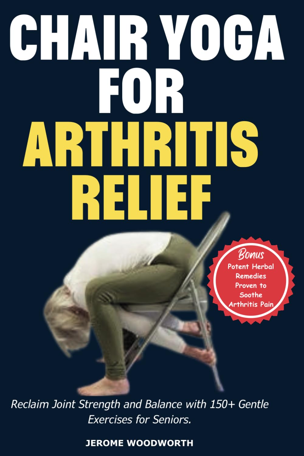 CHAIR YOGA FOR ARTHRITIS RELIEF: Reclaim Joint Strength and Balance with 150+ Gentle Exercises for Seniors