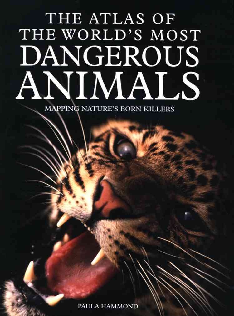 The Atlas of the World's Most Dangerous Animals: Mapping Nature's Born Killers