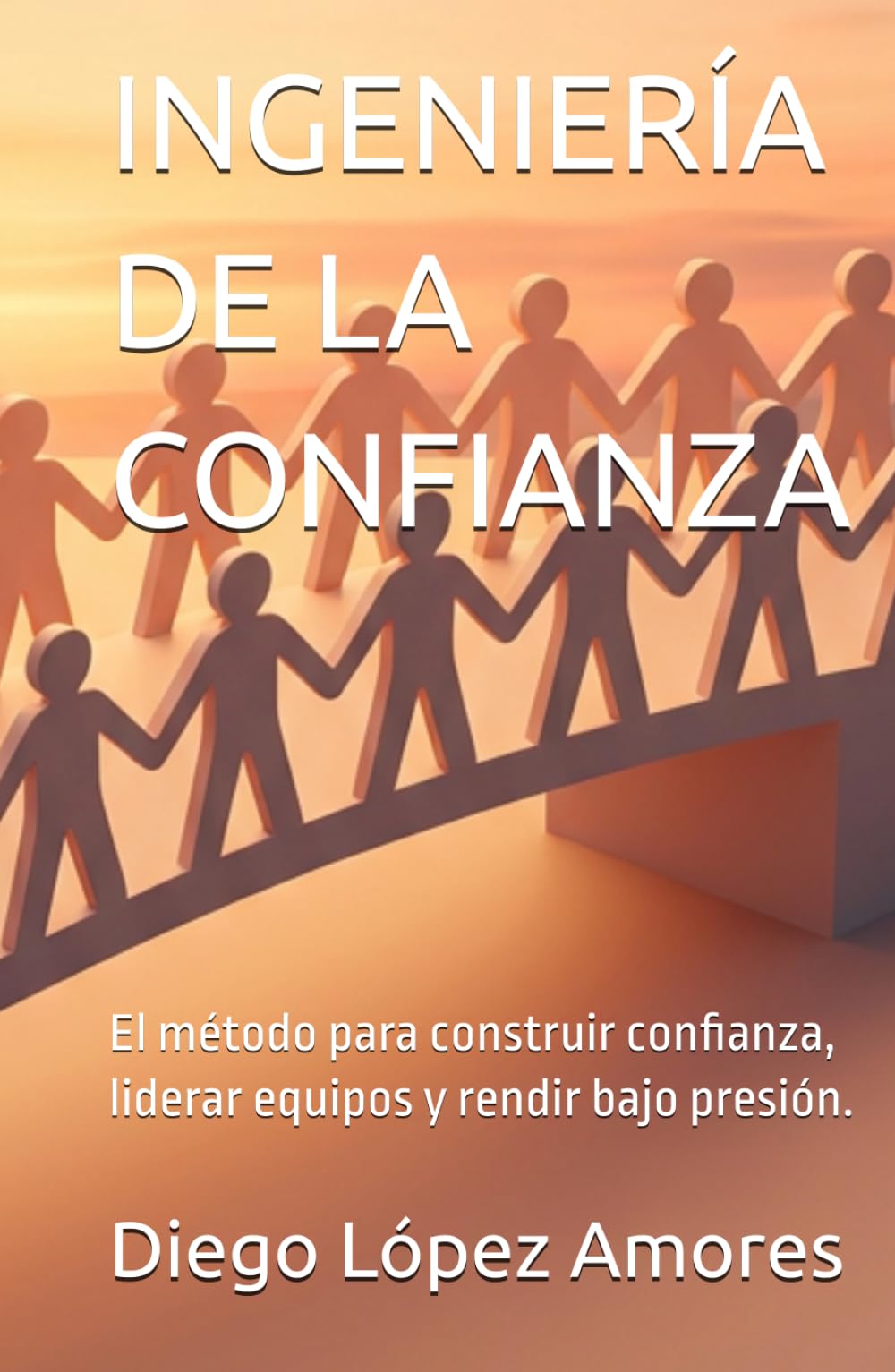INGENIERÍA DE LA CONFIANZA: El método para construir confianza, liderar equipos y rendir bajo presión.