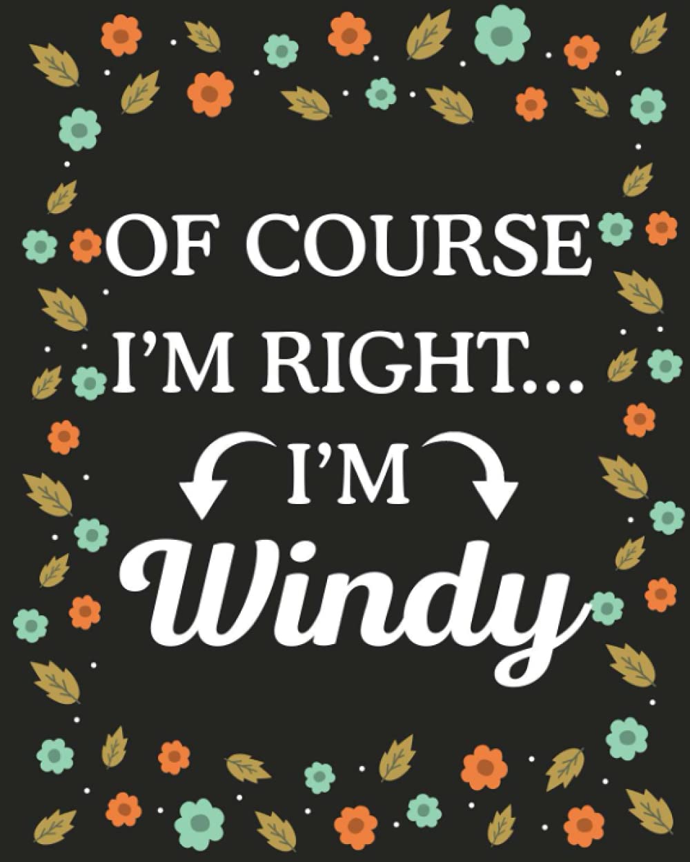 Of Course I'M Right... I'm Windy: lined notebook, customized journal with Name Windy, Gift Idea for Windy, 120 Pages