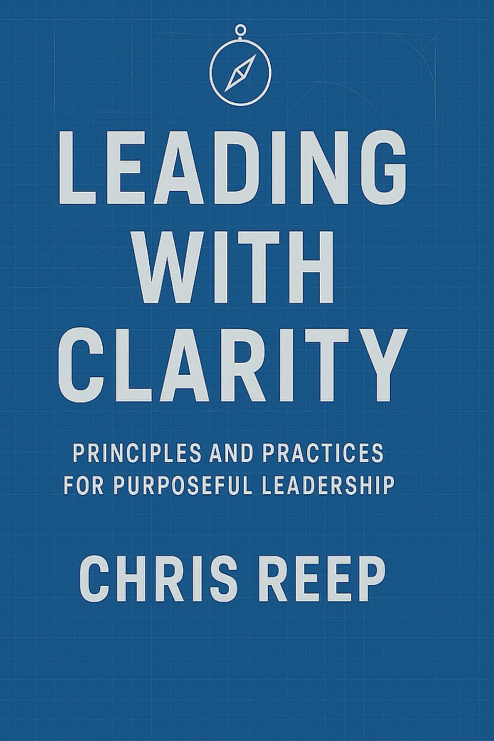 Leading with Clarity: Principles and Practices for Purposeful Leadership