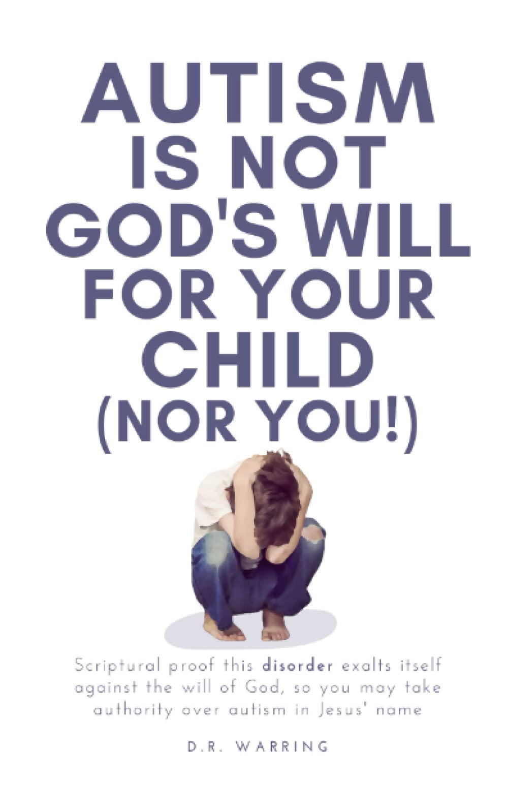 Autism Is Not God's Will For Your Child (Nor You!): Scriptural Proof This Disorder Exalts Itself Against the Will of God, So You May Take Authority ... Jesus' Name (Jesus Took Autism Book Series) Paperback – July 30, 2021