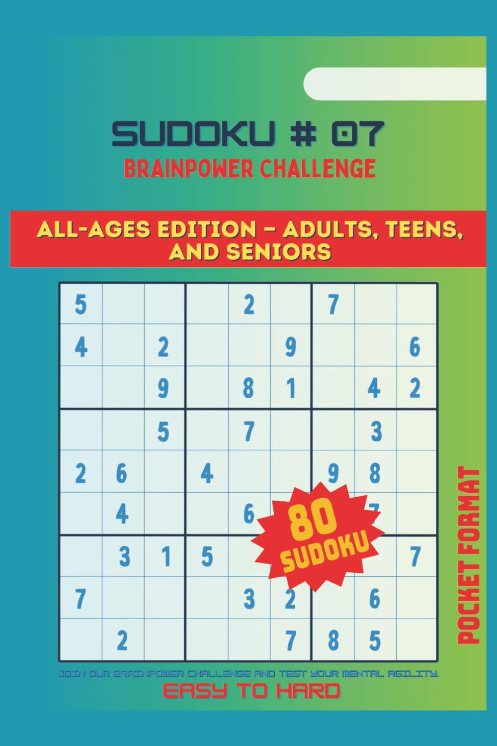 SUDOKU, BRAINPOWER CHALLENGE #07: ALL AGES EDITION-ADULTS, TEENS AND SENIORS/ Join our Brainpower Challenge and test your mental agility, easy to hard, pocket size