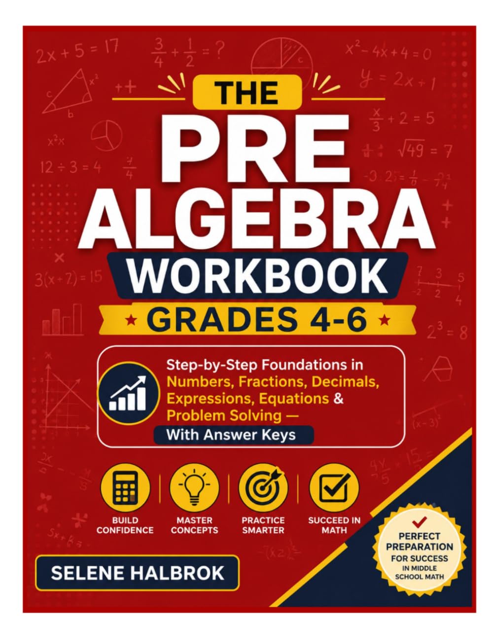 THE PRE ALGEBRA WORKBOOK - GRADES 4-6: Step-by-Step Foundations in Numbers, Fractions, Decimals, Expressions, Equations & Problem Solving - With Answer Keys