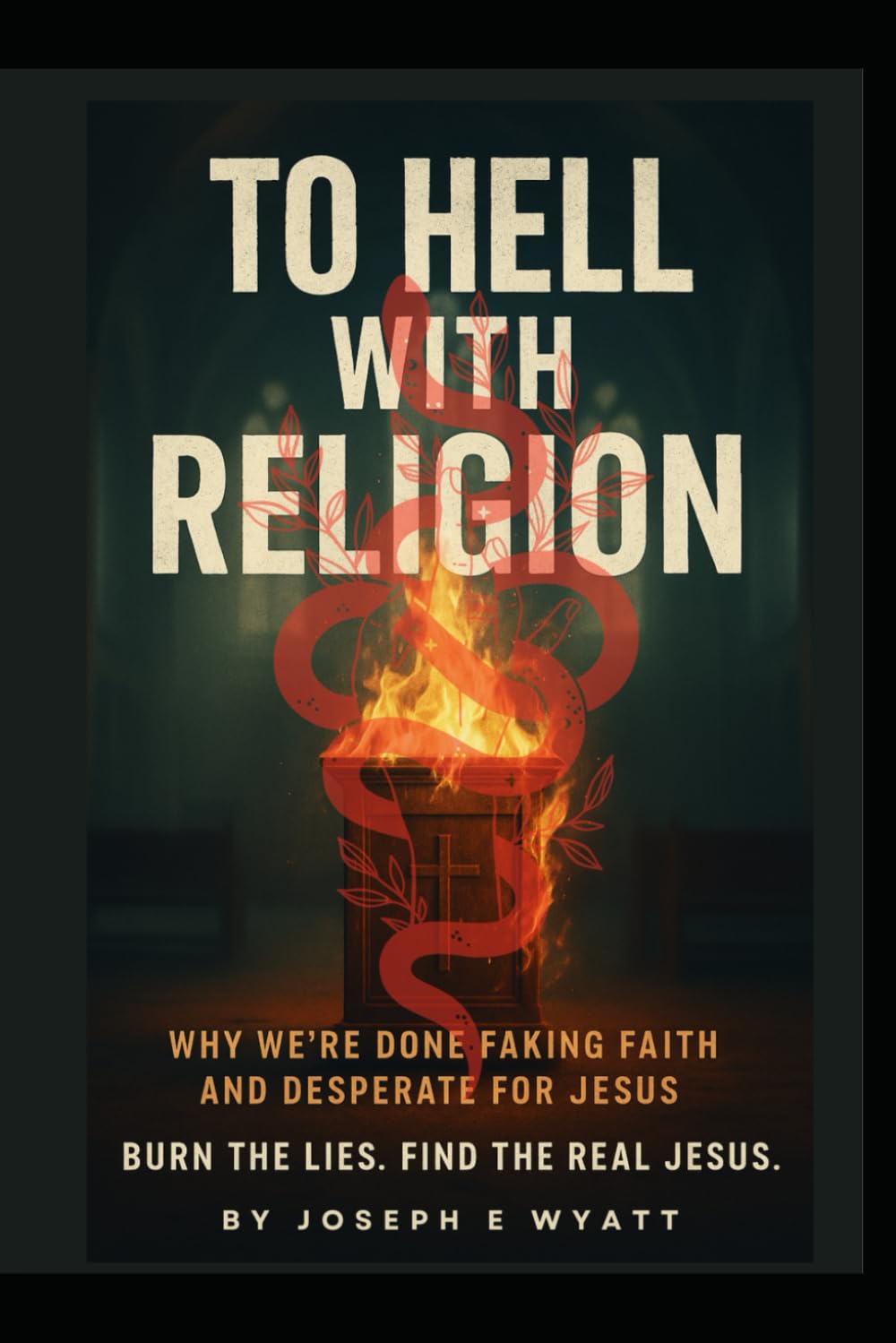 To Hell With Religion: Why we’re done faking faith and desperate for Jesus! Burn the lies. Find the Real Jesus.