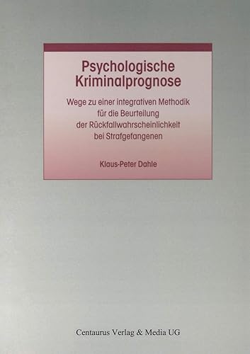 Psychologische Kriminalprognose: Wege zu einer integrativen Methodik für die Beurteilung der Rückfallwahrscheinlichkeit bei Strafgefangenen (Studien ... zum Straf- und Massregelvollzug, 23, Band 23)