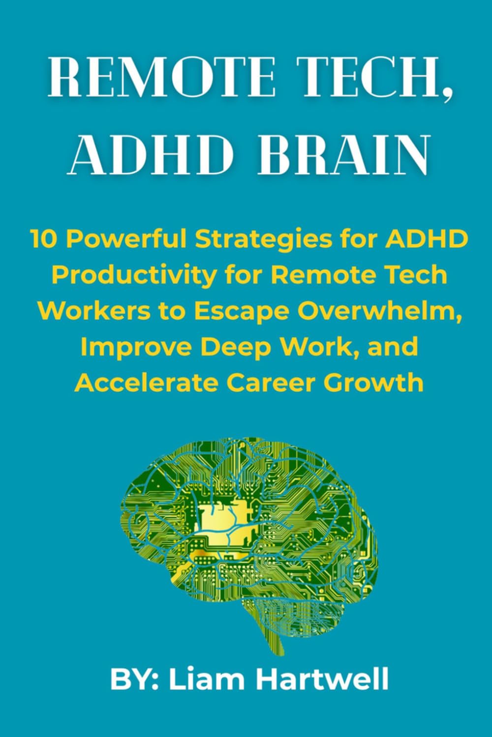 Remote Tech, ADHD Brain: 10 Powerful Strategies for ADHD Productivity for Remote Tech Workers to Escape Overwhelm, Improve Deep Work, and Accelerate Career Growth