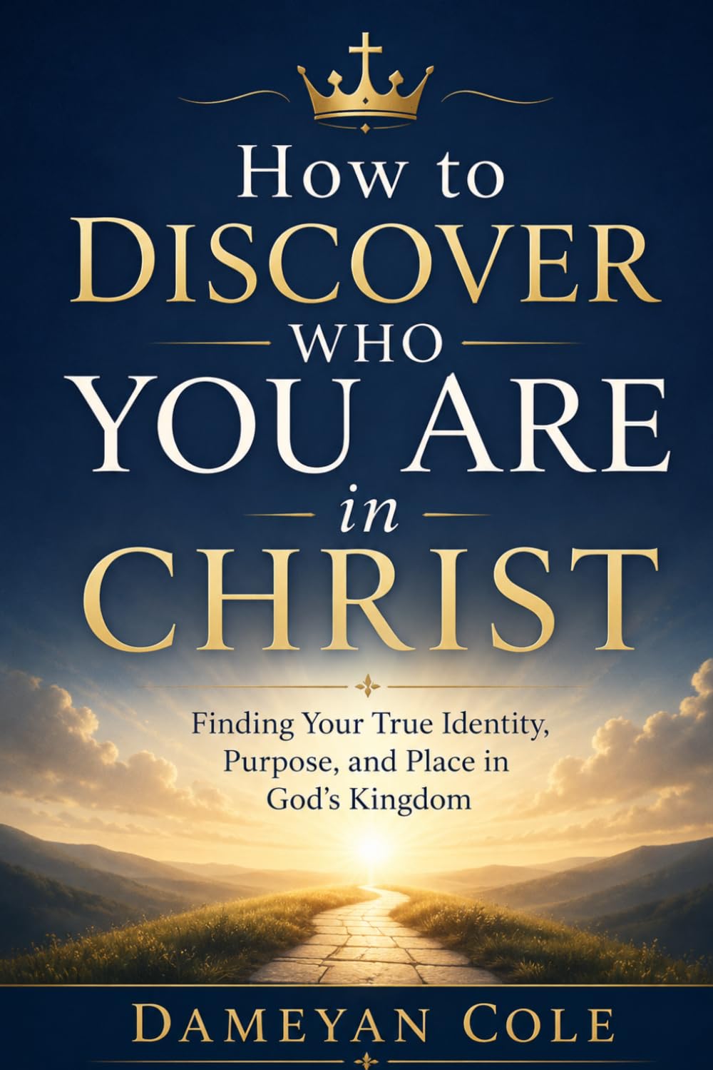 How to Discover Who You Are in Christ: Finding Your True Identity, Purpose, and Place in God’s Kingdom