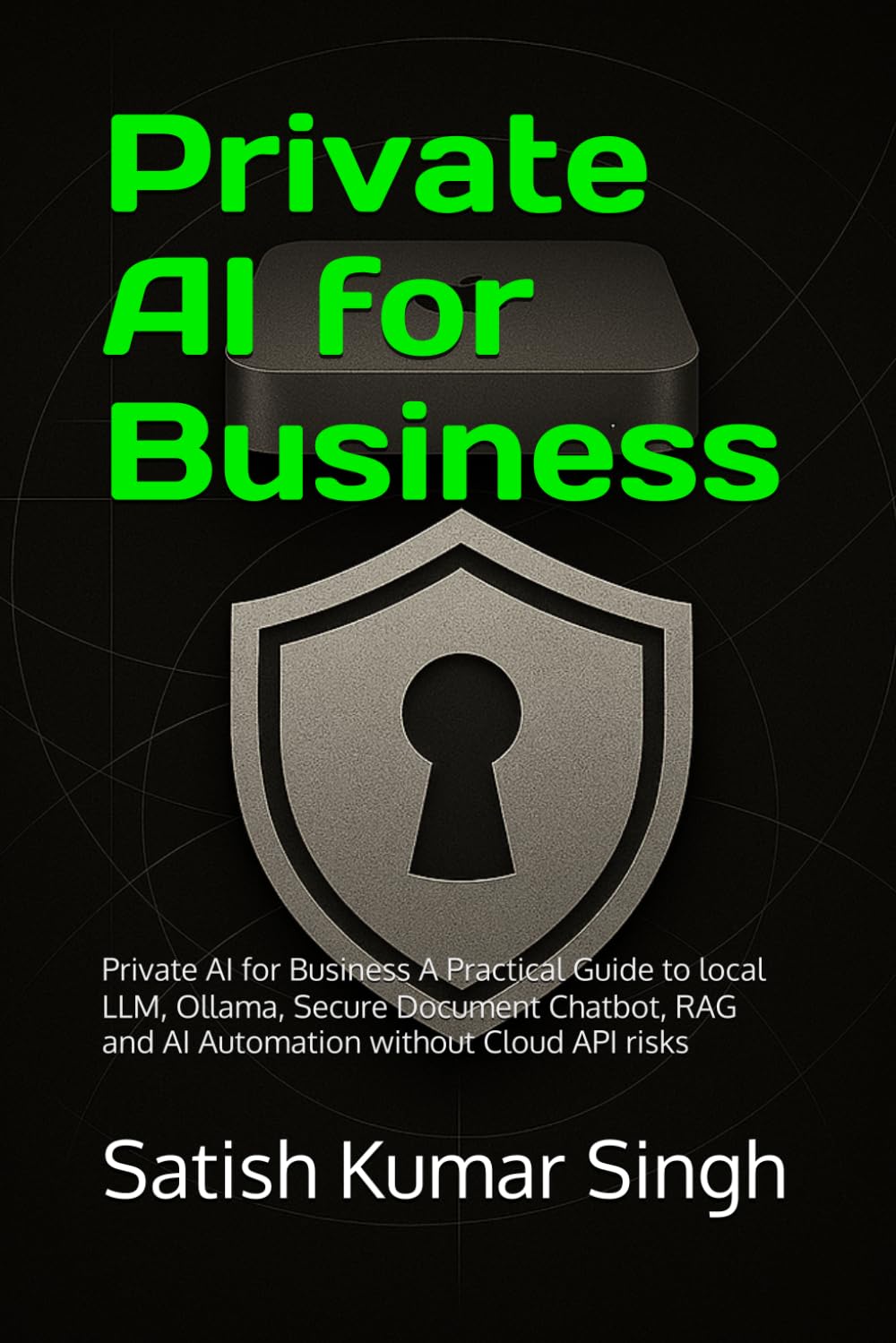 Private AI for Business: Private AI for Business A Practical Guide to local LLM, Ollama, Secure Document Chatbot, RAG and AI Automation without Cloud API risks