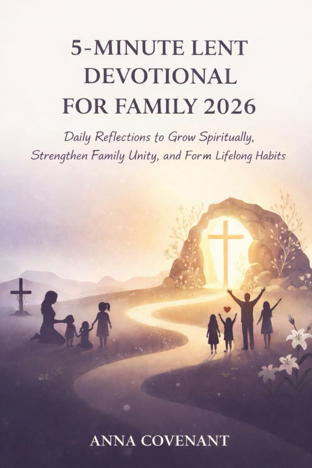 5 MINUTE LENT DEVOTIONAL FOR FAMILY 2026: Daily Reflections to Grow Spiritually, Strengthen Family Unity, and Form Lifelong Habits