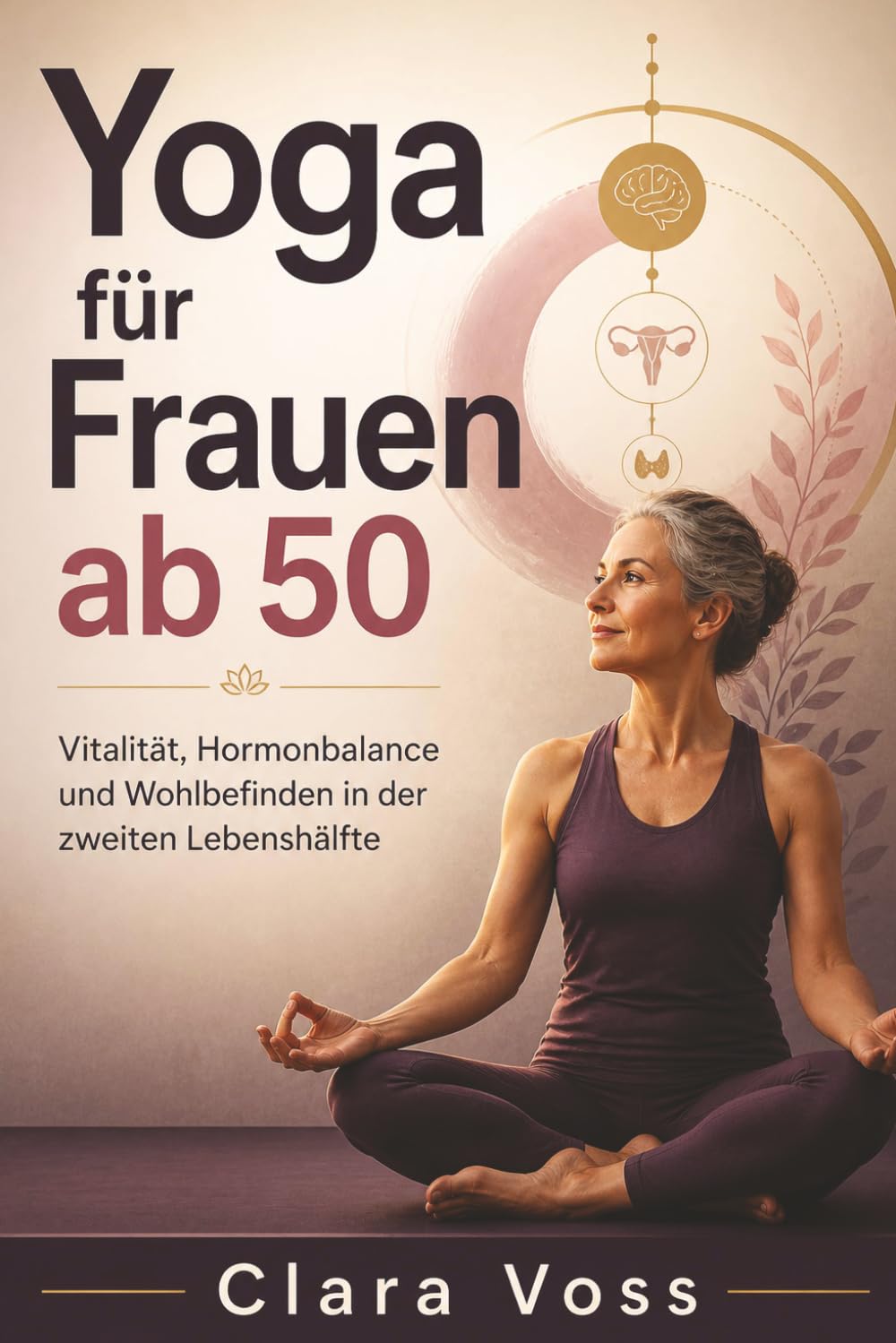 Yoga für Frauen ab 50: Vitalität, Hormonbalance und Wohlbefinden in der zweiten Lebenshälfte