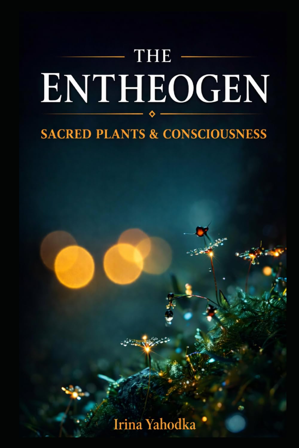 The Entheogen: Sacred Plants and the Hidden Architecture of Consciousness (The Entheogen Codex)