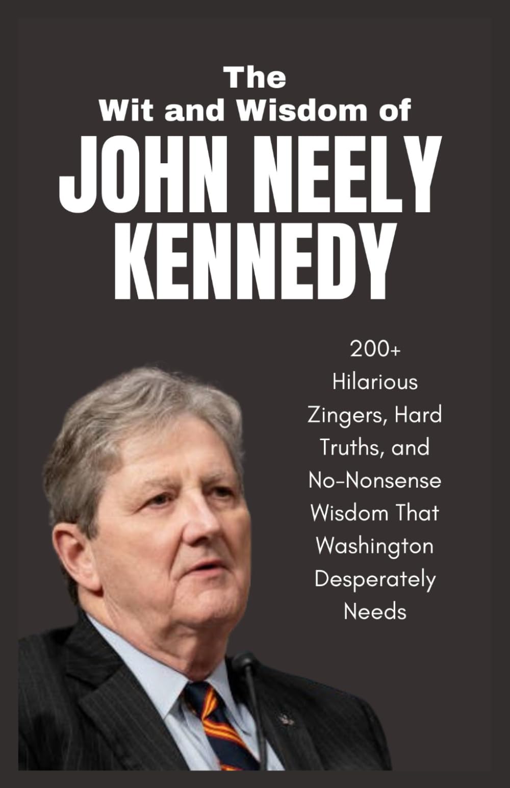 The Wit and Wisdom of John Neely Kennedy: 200+ Hilarious Zingers, Hard Truths, and No-Nonsense Wisdom That Washington Desperately Needs