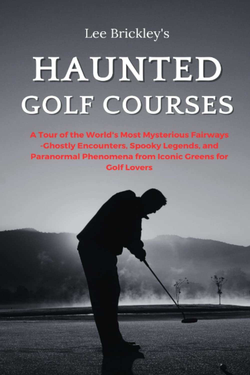 Haunted Golf Courses: A Tour of the World's Most Mysterious Fairways: Ghostly Encounters, Spooky Legends, and Paranormal Phenomena from Iconic Greens ... Lovers (Lee Brickley's Paranormal X-Files)