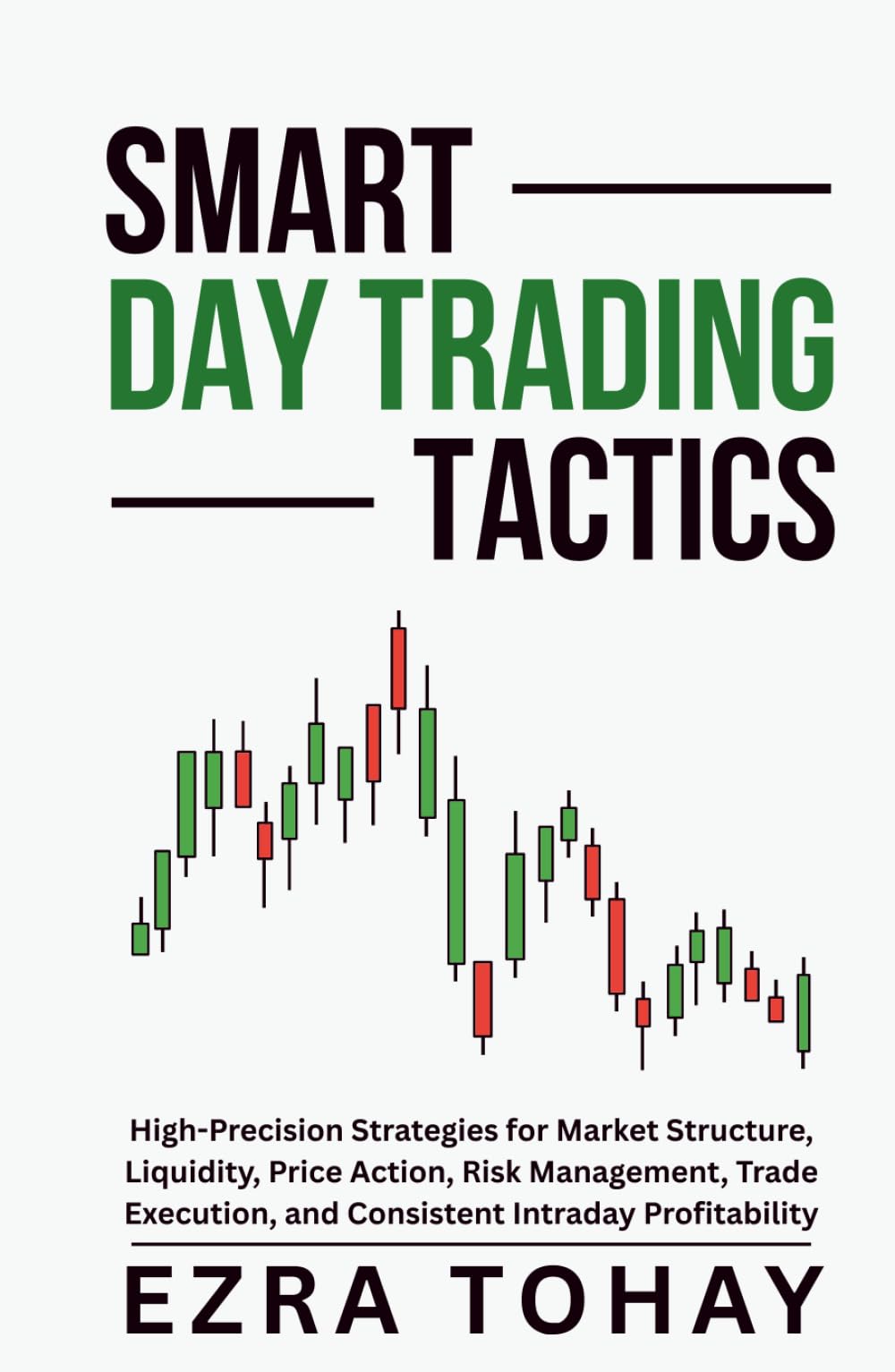 Smart Day Trading Tactics: High-Precision Strategies for Market Structure, Liquidity, Price Action, Risk Management, Trade Execution, and Consistent Intraday Profitability
