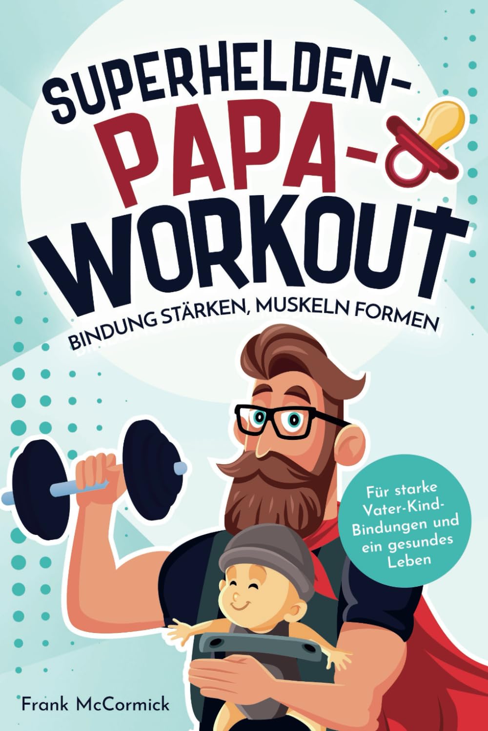 Superhelden-Papa-Workout: Bindung stärken, Muskeln formen: Für starke Vater-Kind-Bindungen und ein gesundes Leben