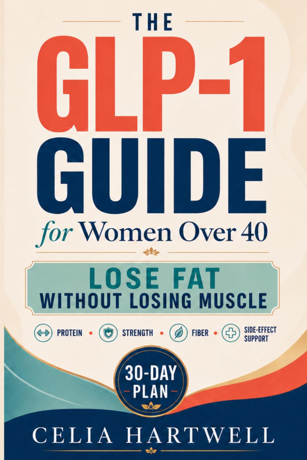 The GLP-1 Guide for Women Over 40: A 30-Day High-Protein, Strength, Fiber, and Side-Effect Support Plan to Lose Fat Without Losing Muscle, Energy, or Control