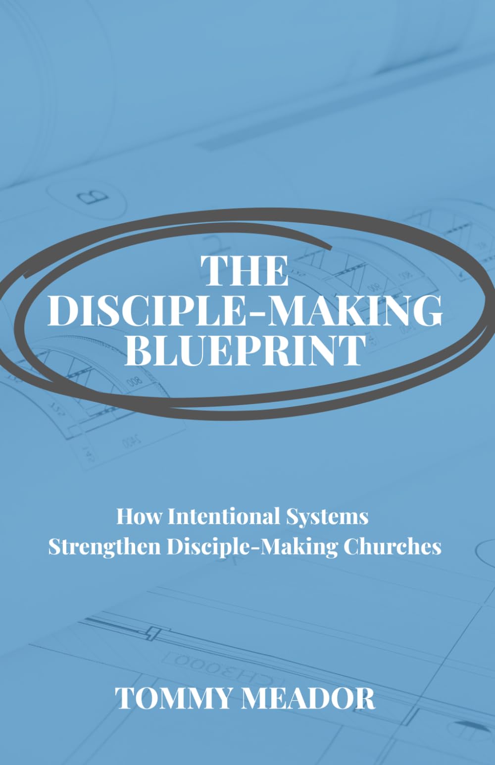 The Disciple-Making Blueprint: How Intentional Systems Strengthen Disciple-Making Churches