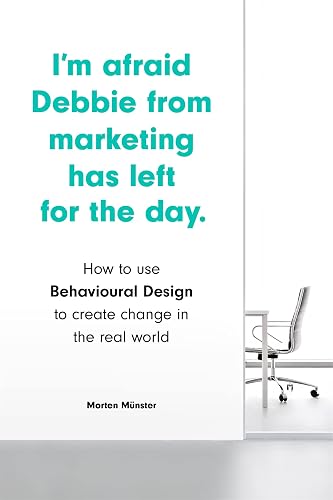 I'm Afraid Debbie from Marketing Has Left for the Day: how to Use Behavioural Design to Create Change in the Real World
