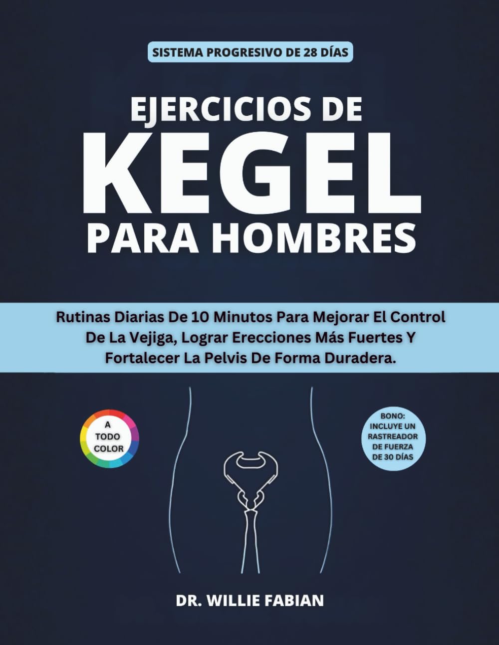 Ejercicios De Kegel Para Hombres (A Todo Color): Rutinas Diarias De 10 Minutos Para Mejorar El Control De La Vejiga, Lograr Erecciones Más Fuertes Y Fortalecer La Pelvis De Forma Duradera