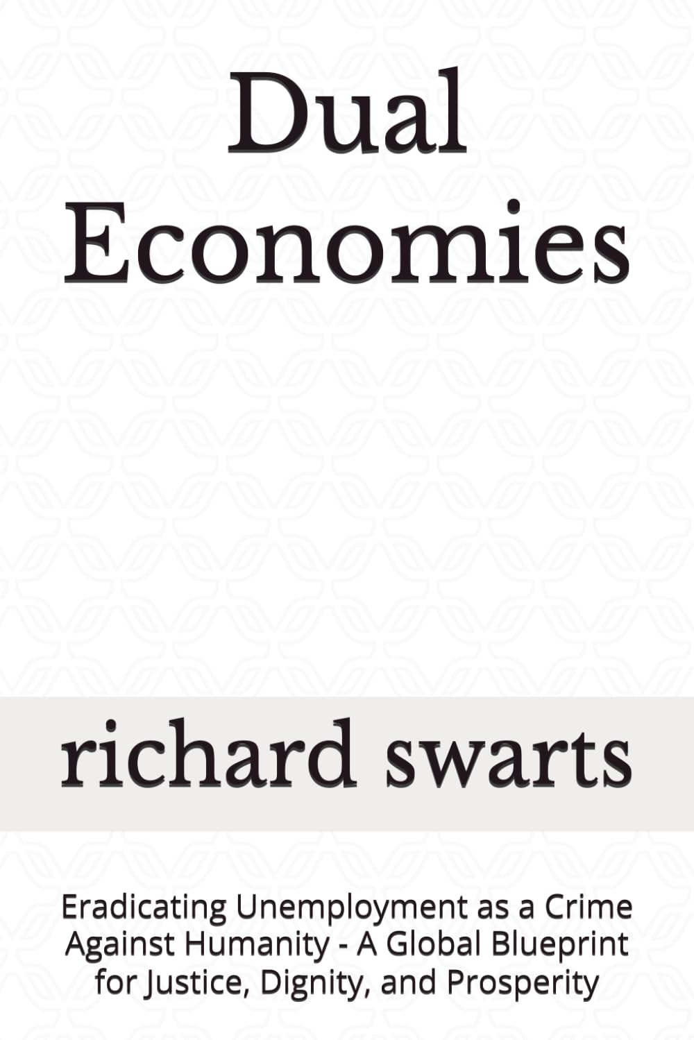 Dual Economies: Eradicating Unemployment as a Crime Against Humanity - A Global Blueprint for Justice, Dignity, and Prosperity