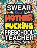 Swear Like A Mother Fucking Preschool Teacher: A Sweary Adult Coloring Book For Swearing Like A Preschool Teacher: Preschool Teacher Gifts | Presents For Preschool Teachers