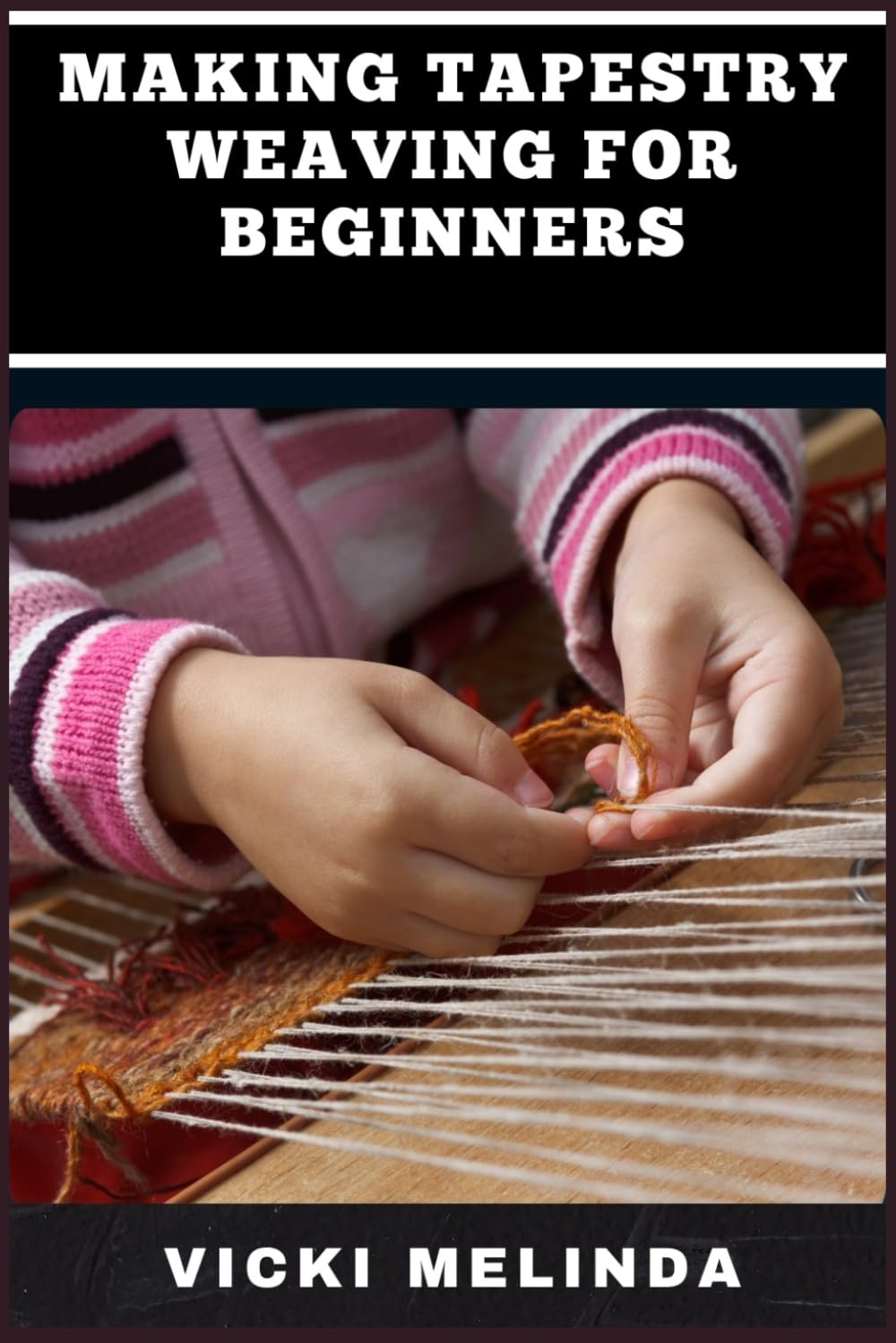 MAKING TAPESTRY WEAVING FOR BEGINNERS: A Comprehensive Novice's Guide To Creating Beautiful, Detailed Tapestries With Essential Tools, Patterns, And Step-By-Step Instructions
