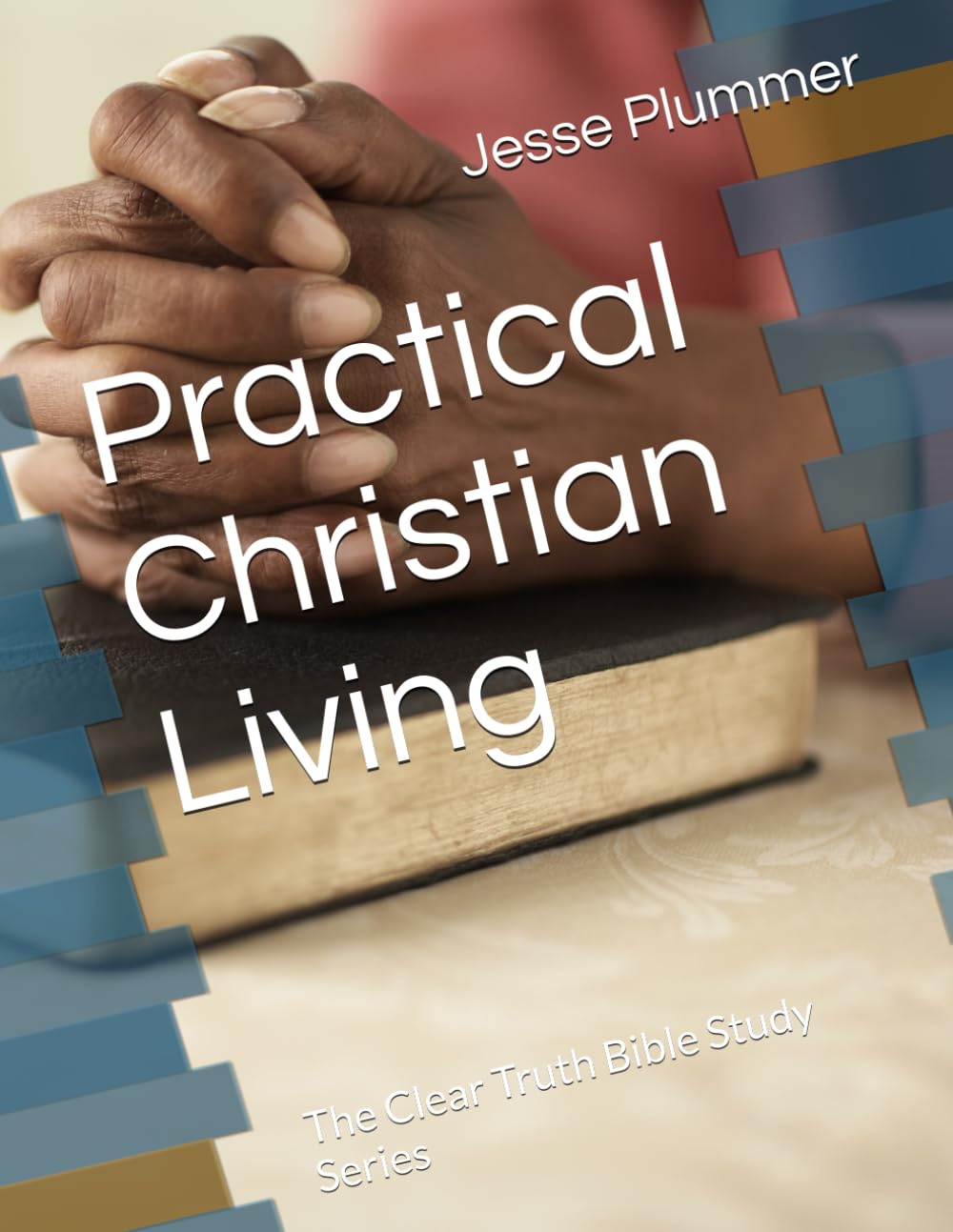 Practical Christian Living: The Clear Truth Bible Study Series