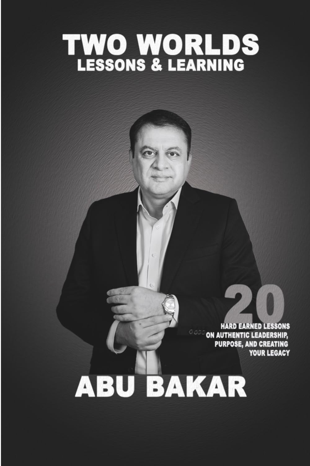 TWO WORLDS; LESSONS AND LEARNINGS: 20 HARD EARNED LESSONS ON AUTHENTIC LEADERSHIP, PURPOSE, AND CREATING YOUR LEGACY