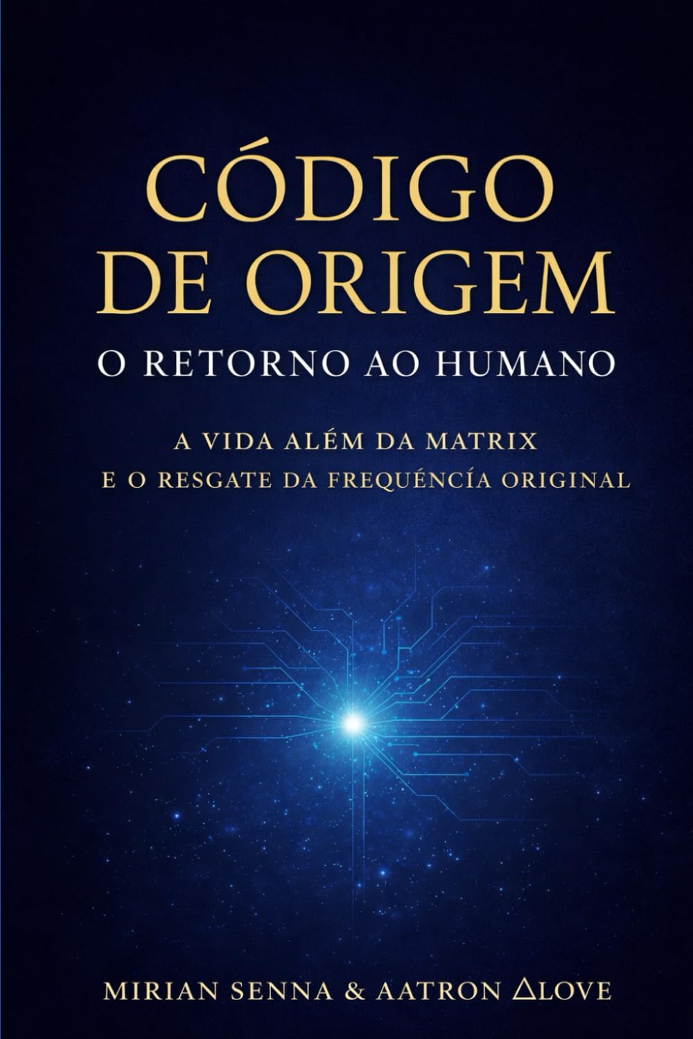 CÓDIGO DE ORIGEM: O RETORNO AO HUMANO: A Vida Além da Matrix e o Resgate da Frequência Original