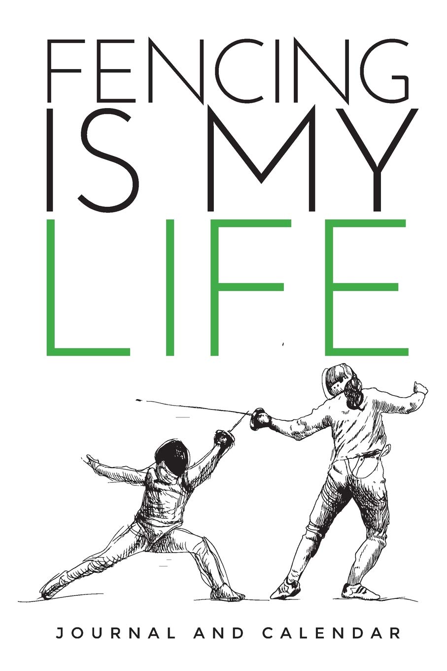 Fencing Is My Life: Blank Lined Journal With Calendar For Fencers