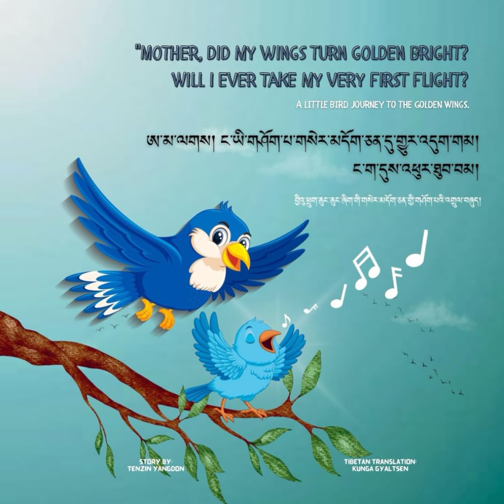 Bilingual Tibetan and English edition, " Mother did my wings turn golden bright? Will i ever take my very first flight? ": A little bird journey to the golden wings.