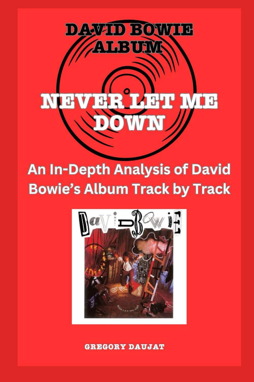 David Bowie Album -Never Let Me Down - Every Song- An In-Depth Analysis of David Bowie's Album Track by Track (David Bowie Every Album Track-by-Track Album Analyses)
