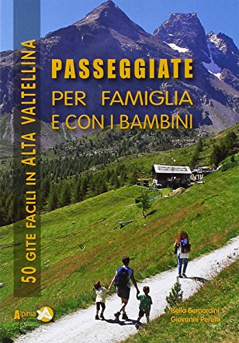 Passeggiate per famiglia e con i bambini in Alta Valtellina. 50 gite facili in Alta Valtellina